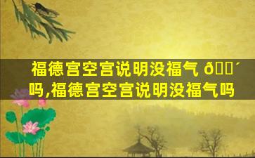 福德宫空宫说明没福气 🐴 吗,福德宫空宫说明没福气吗